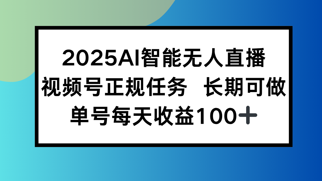 2025AI智能无人直播新玩法，视频号长期稳定任务，单日平均收益100+-翻身站
