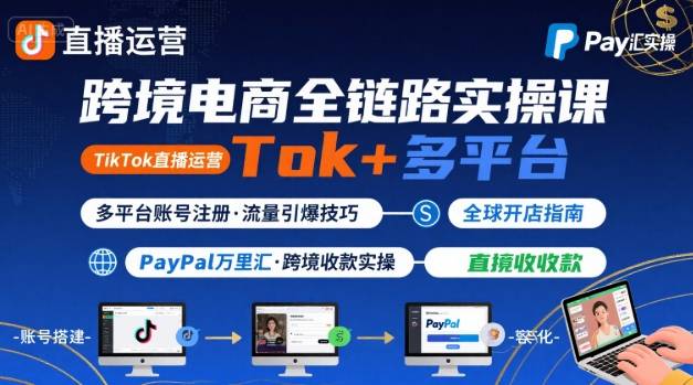 跨境电商线上课，TikTok 直播运营 + 多平台账号注册 + PayPal 万里汇实操教程-翻身站