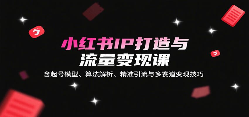 图片[1]-小红书IP打造与流量变现课：含起号模型、算法解析、精准引流与多赛道变现技巧-翻身站