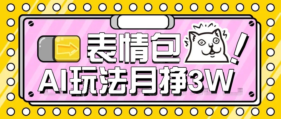 AI表情包新玩法，扣子工作流一键生成，多种变现方式，手把手教你月入30000+-翻身站