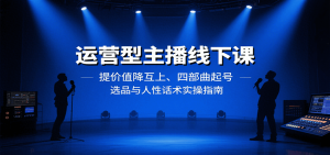 运营型主播线下课：提价值降互上、四部曲起号、选品与人性话术实操指南-翻身站