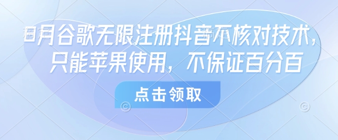 8月谷歌无限注册抖音不核对技术，只能苹果使用，不保证百分百-翻身站