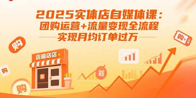 2025实体店自媒体课：团购运营+流量变现全流程，实现月均订单过万-翻身站