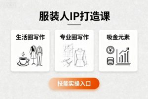 服装人IP打造课，文案创富+生活圈写作+专业圈写作+服装人专属+吸金元素+技能实操-翻身站