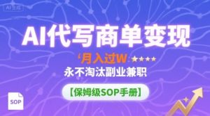 AI代写商单变现，月入过W，永不淘汰副业兼职【保姆级SOP手册】-翻身站