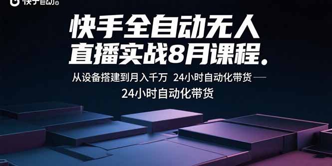 快手全自动无人直播实战8月课程：从设备搭建到月入千万 24小时自动化带货-翻身站
