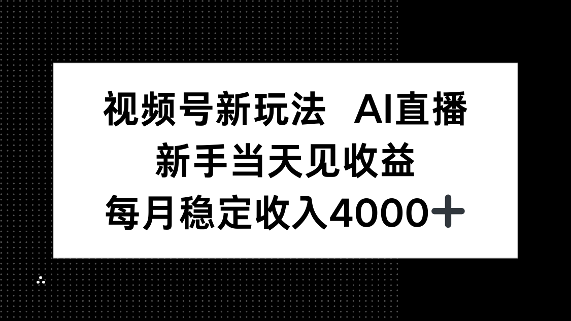视频号新玩法AI直播，新手小白当天见收益，月入4000+-翻身站