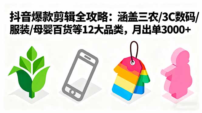 爆款剪辑全攻略：涵盖三农/3C数码/服装/母婴百货等12大品类，月出单3000+-翻身站