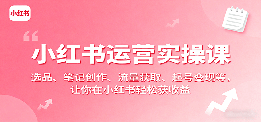 图片[1]-小红书运营实操课：选品、笔记创作、流量获取、起号变现等，让你在小红书轻松获收益-翻身站
