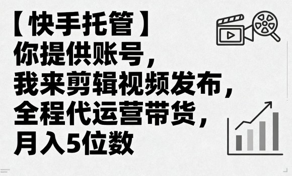 【快手托管】你提供账号，我来剪辑视频发布，全程代运营带货，月入5位数【揭秘】-翻身站