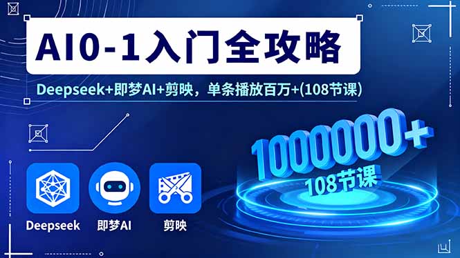 AI0-1入门全攻略，Deepseek+即梦AI+剪映，单条播放百万+(108节课-翻身站