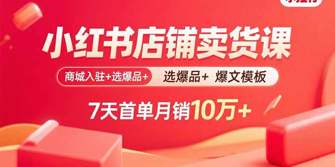 小红书店铺卖货课：商城入驻+选爆品+爆文模板，7天首单月销10万+-翻身站