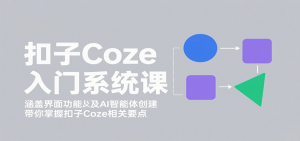扣子Coze入门系统课：涵盖界面功能及AI智能体创建，带你掌握扣子Coze相关要点-翻身站