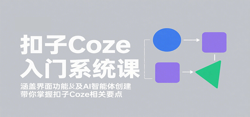 图片[1]-扣子Coze入门系统课：涵盖界面功能及AI智能体创建，带你掌握扣子Coze相关要点-翻身站