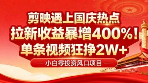 国庆流量风口！剪映小白吃红利：0基础几分钟一条，拉新收益暴涨400%，...-翻身站