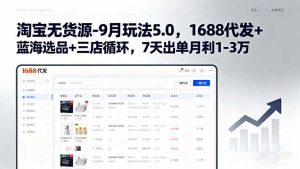 淘宝无货源-9月玩法5.0，1688代发+蓝海选品+三店循环，7天出单月利1-3万-翻身站
