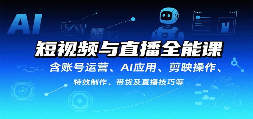 短视频与直播全能课，含账号运营、AI应用、剪映操作、特效制作、带货及直播技巧等-翻身站