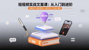 短视频实战文案课:从入门到进阶 标题创作+脚本撰写+文案优化三大核心模块-翻身站
