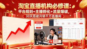 淘宝直播机构必修课：平台规则/主播孵化/流量爆破,30天搭建月销千万直播间-翻身站