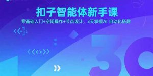 扣子智能体新手课，零基础入门+空间操作+节点设计，3天掌握AI自动化搭建-翻身站