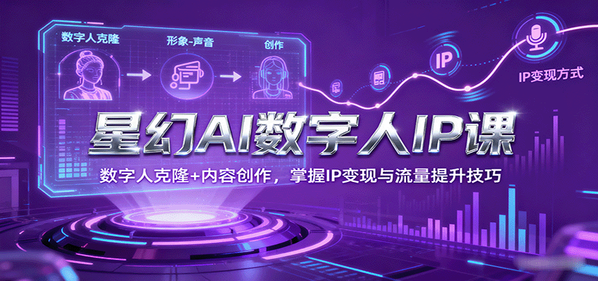 图片[1]-星幻AI数字人IP课，数字人克隆+内容创作，掌握IP变现与流量提升技巧-翻身站