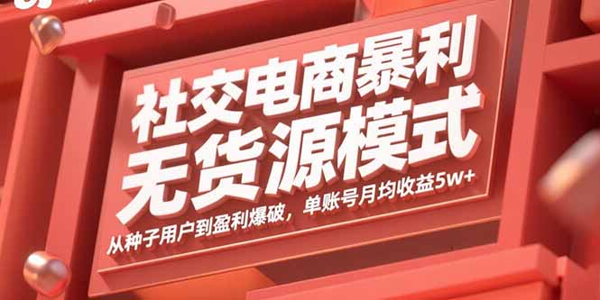 社交电商暴利无货源模式：从种子用户到盈利爆破，单账号月均收益5w+-翻身站