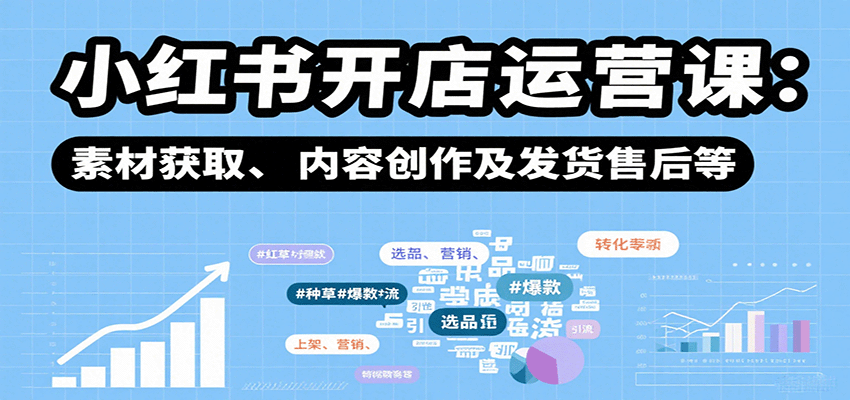 小红书开店运营课：选品、上架、营销、素材获取、内容创作及发货售后等-翻身站