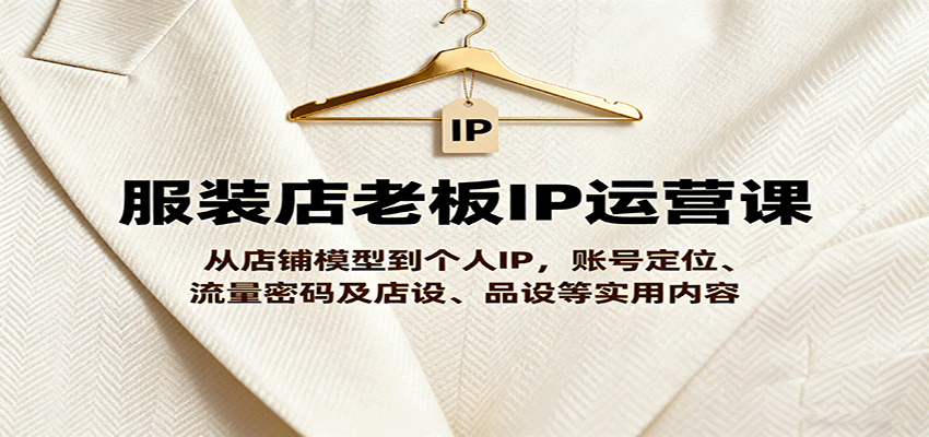 图片[1]-服装店老板IP运营课，从店铺模型到个人IP，账号定位、流量密码及店设、品设等实用内容-翻身站