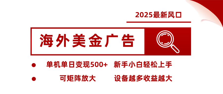 2025最新风口 海外美金广告 单机单日变现500+ 可矩阵放大 设备越多收…-翻身站