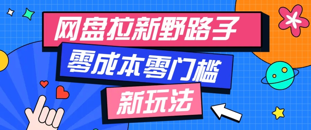 网盘拉新野路子玩法，零成本零门槛多种变现方式，轻松月入万元【保姆级教程】-翻身站