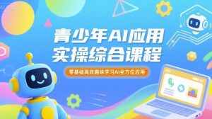 青少年AI应用实操综合课程，零基础高效趣味学习AI全方位应用-翻身站