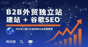 B2B外贸独立站建站+谷歌SEO，为外贸人精心打造的独立站获客教程-翻身站