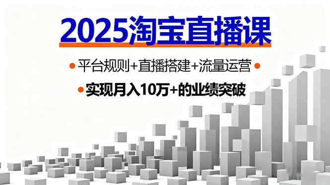 2025淘宝直播课，平台规则+直播搭建+流量运营，首播GMV破3万-翻身站