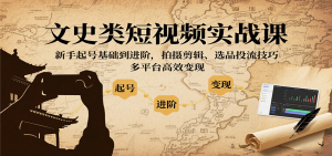 文史类短视频实战课,新手起号基础到进阶,拍摄剪辑、选品投流技巧,多平台高效变现-翻身站