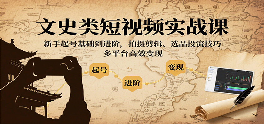文史类短视频实战课，新手起号基础到进阶，拍摄剪辑、选品投流技巧，多平台高效变现-翻身站