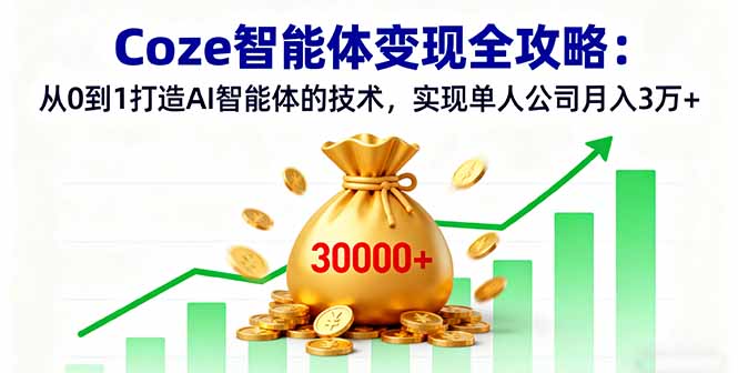 Coze智能体变现全攻略：从0到1打造AI智能体的技术，实现单人公司月入3万+-翻身站