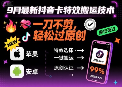 9月最新抖音卡特效搬运技术，一刀不剪，轻松过原创，苹果安卓可以-翻身站