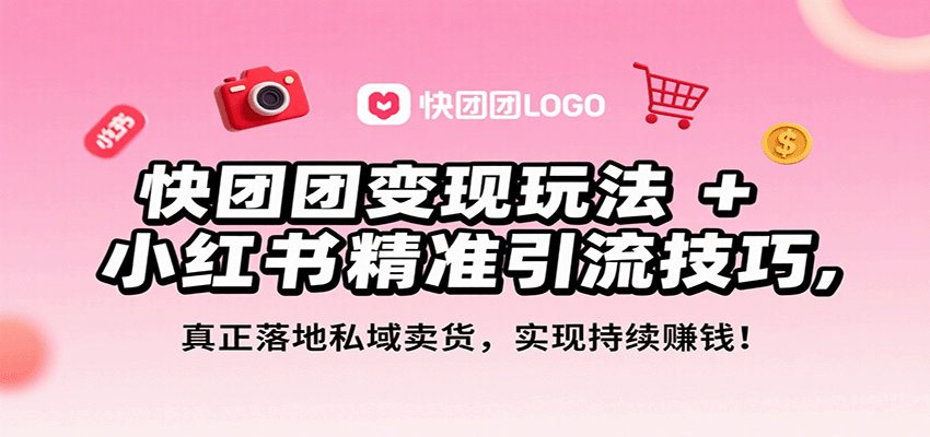 快团团变现玩法+小红书精准引流技巧，真正落地私域卖货，一年从0做到月入3万+-翻身站