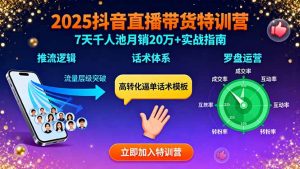 2025抖音直播带货特训：推流逻辑、话术体系、罗盘运营,7天千人池月销20万+-翻身站