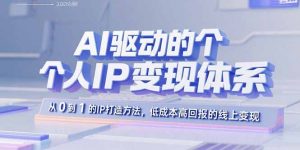 AI驱动的个人IP变现体系：从0到1的IP打造方法，低成本高回报的线上变现-翻身站