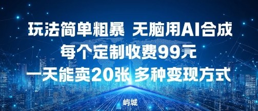 玩法简单粗暴，无脑用AI合成，每个定制收费99米，一天能搞10张，多种变现方式-翻身站