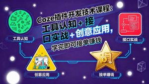 Coze插件开发技术课程：工具认知+接口实战+创意应用，学完即可接单赚钱-翻身站