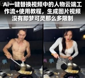 Ai一键替换视频中的人物云端工作流+使用教程，生成图片视频没有即梦可灵那么多限制-翻身站