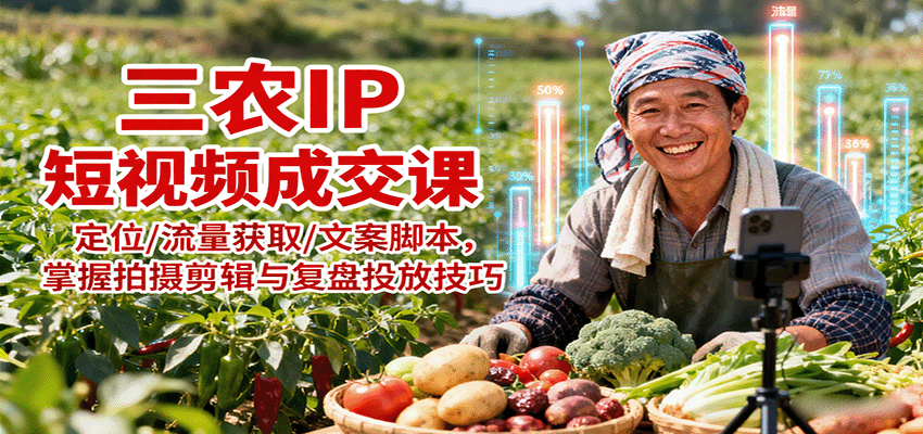 三农IP短视频成交课：定位/流量获取/文案脚本，掌握拍摄剪辑与复盘投放技巧-翻身站