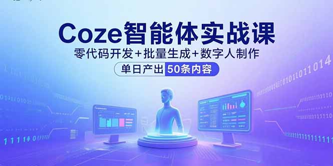 Coze智能体实战课，零代码开发+批量生成+数字人制作，单日产出50条内容-翻身站