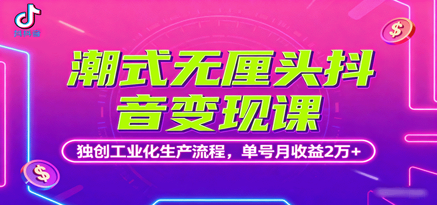 潮式无厘头抖音变现课，独创工业化生产流程，单号月收益2万+-翻身站