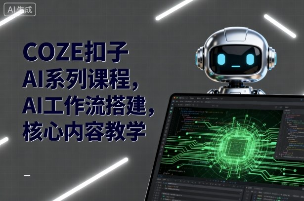 COZE扣子AI系列课程，AI工作流搭建，核心内容教学-翻身站