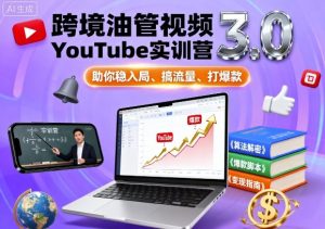 跨境油管视频YouTube实训营3.0，助你稳入局、搞流量、打爆款-翻身站
