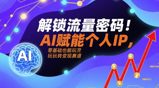 解锁流量密码！AI赋能个人IP，零基础也能玩转变现赛道-翻身站