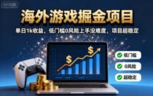 海外游戏掘金项目：单日1k收益，低门槛0风险上手没难度，项目超稳定【揭秘】-翻身站